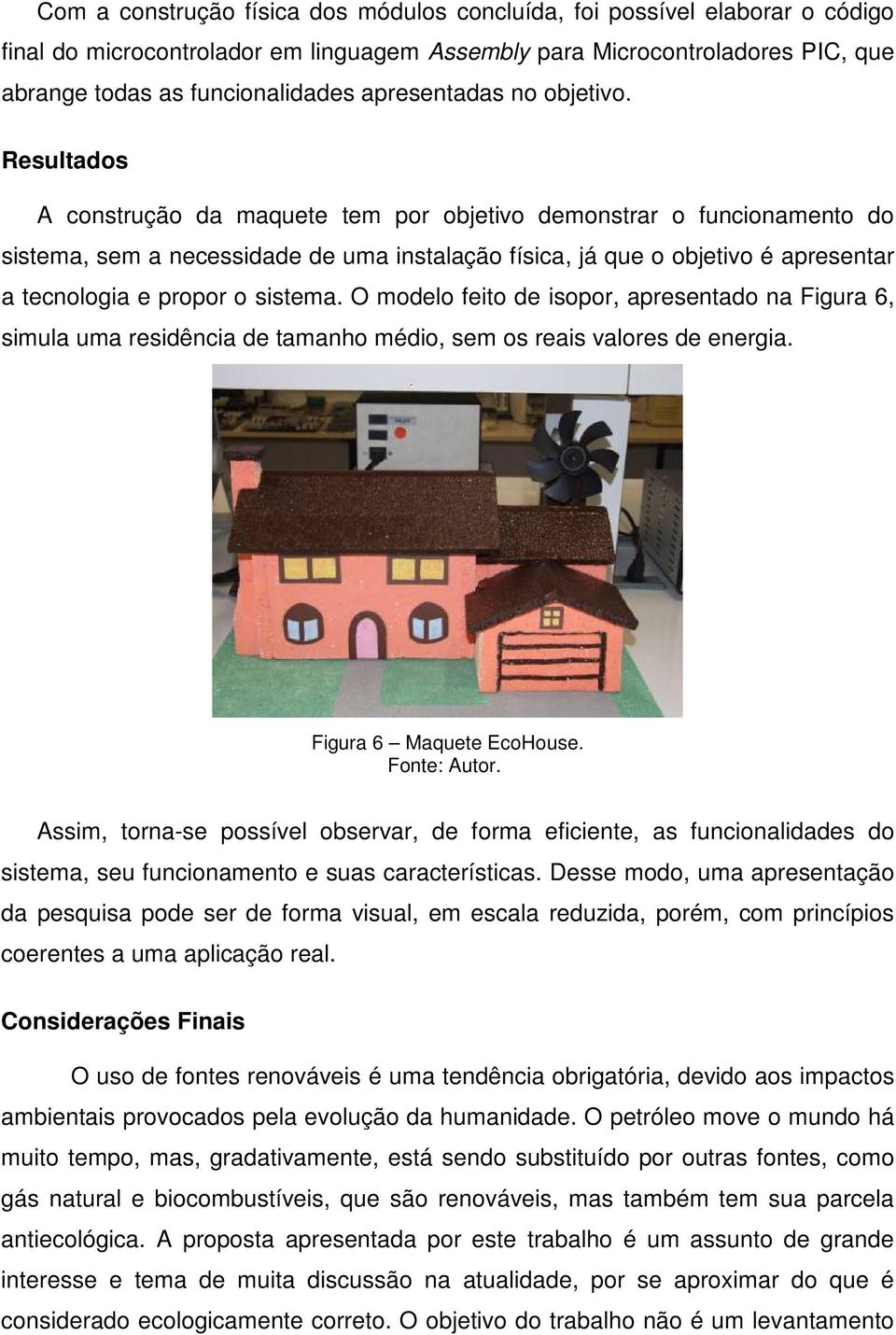 Resultados A construção da maquete tem por objetivo demonstrar o funcionamento do sistema, sem a necessidade de uma instalação física, já que o objetivo é apresentar a tecnologia e propor o sistema.