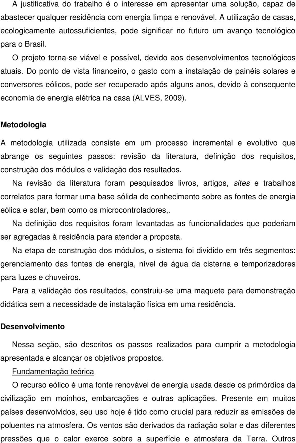 O projeto torna-se viável e possível, devido aos desenvolvimentos tecnológicos atuais.