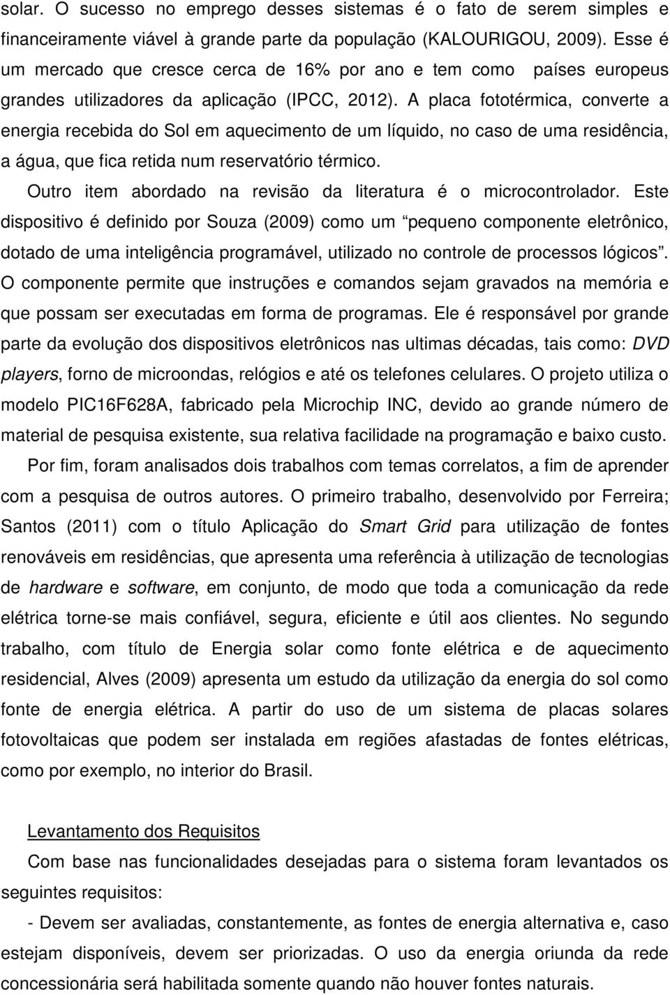 A placa fototérmica, converte a energia recebida do Sol em aquecimento de um líquido, no caso de uma residência, a água, que fica retida num reservatório térmico.