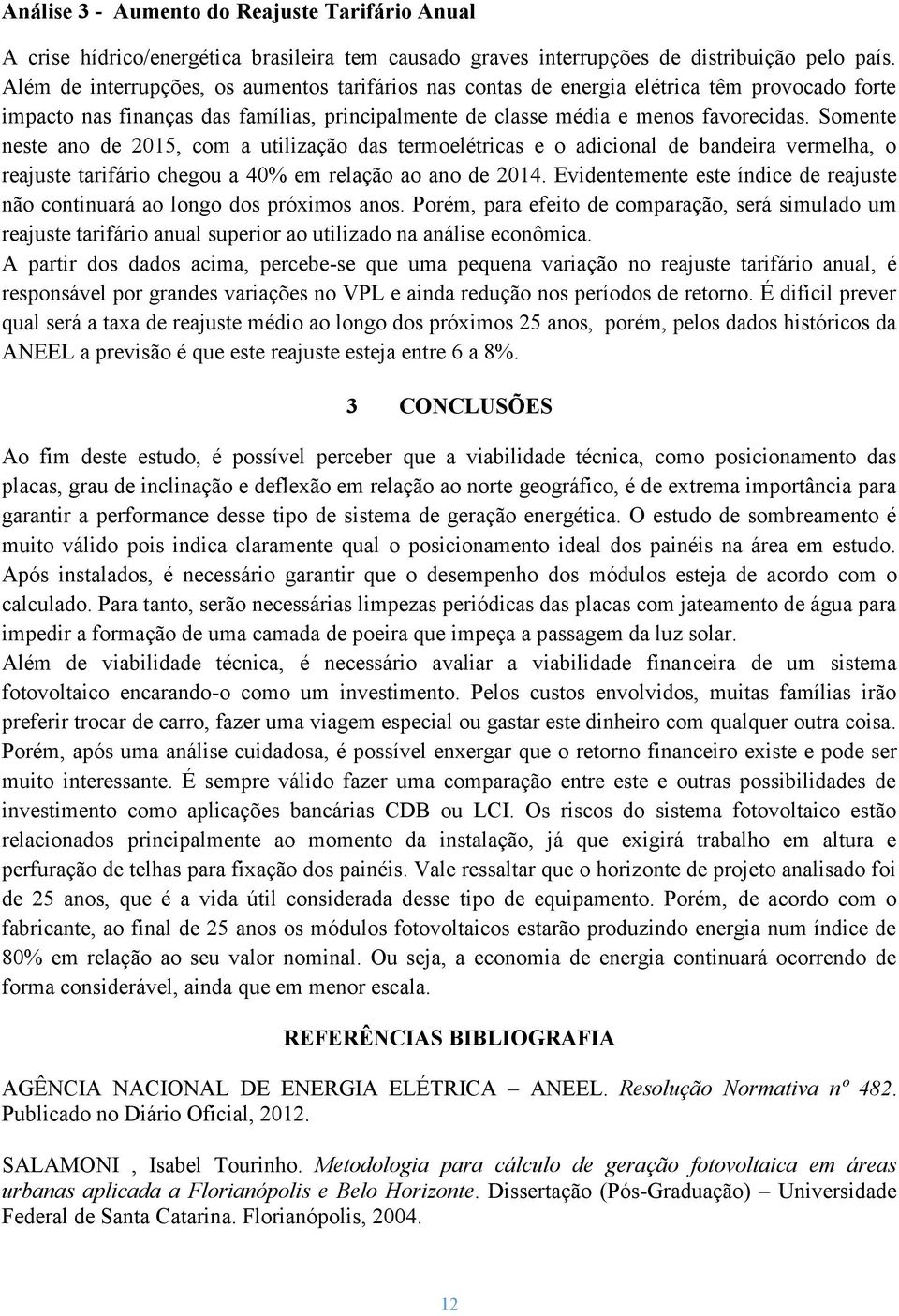 Somente neste ano de 2015, com a utilização das termoelétricas e o adicional de bandeira vermelha, o reajuste tarifário chegou a 40% em relação ao ano de 2014.