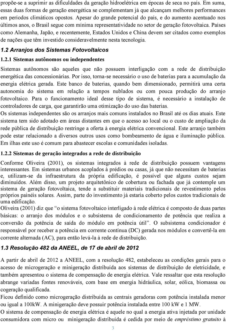 Apesar do grande potencial do país, e do aumento acentuado nos últimos anos, o Brasil segue com mínima representatividade no setor de geração fotovoltaica.