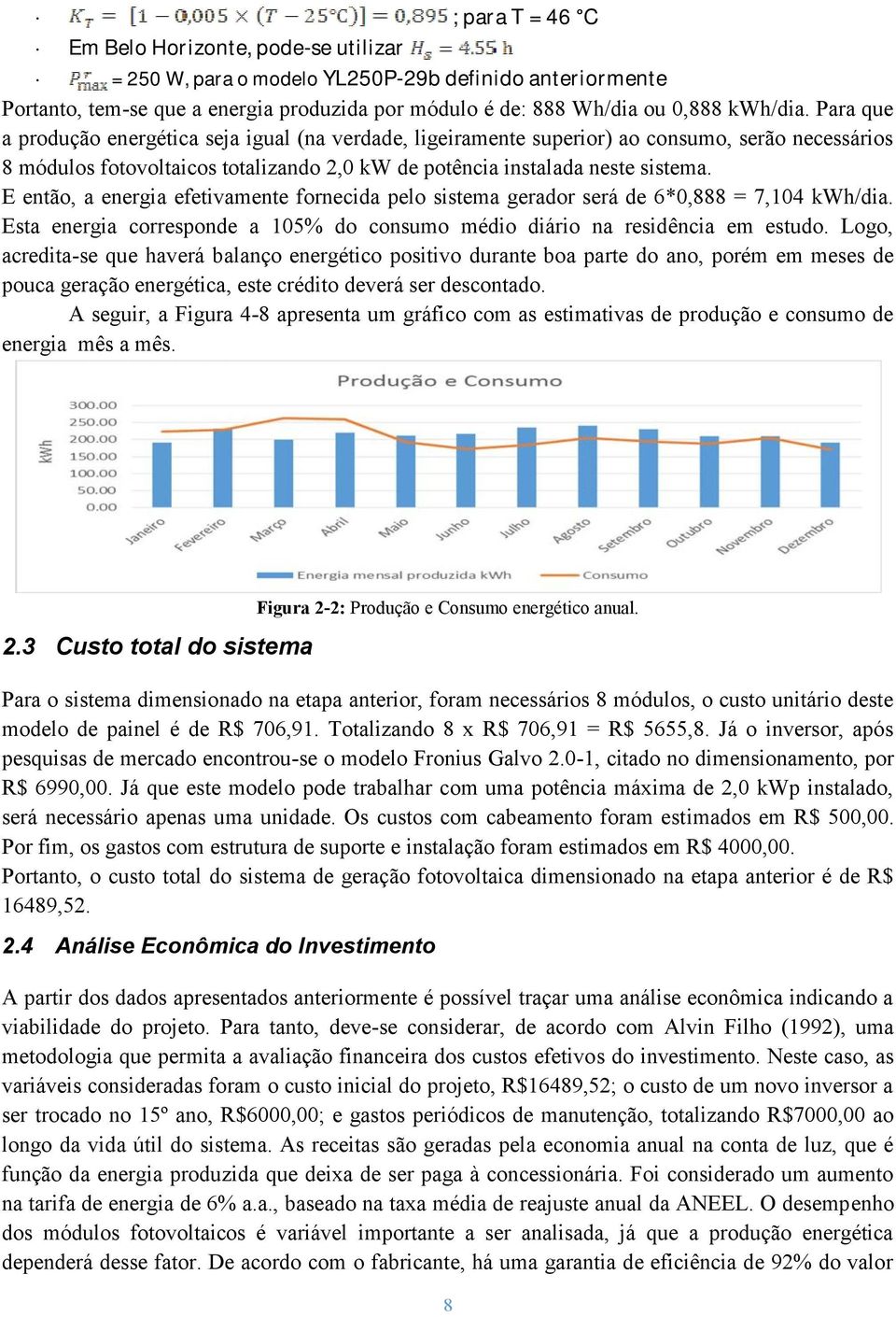 E então, a energia efetivamente fornecida pelo sistema gerador será de 6*0,888 = 7,104 kwh/dia. Esta energia corresponde a 105% do consumo médio diário na residência em estudo.