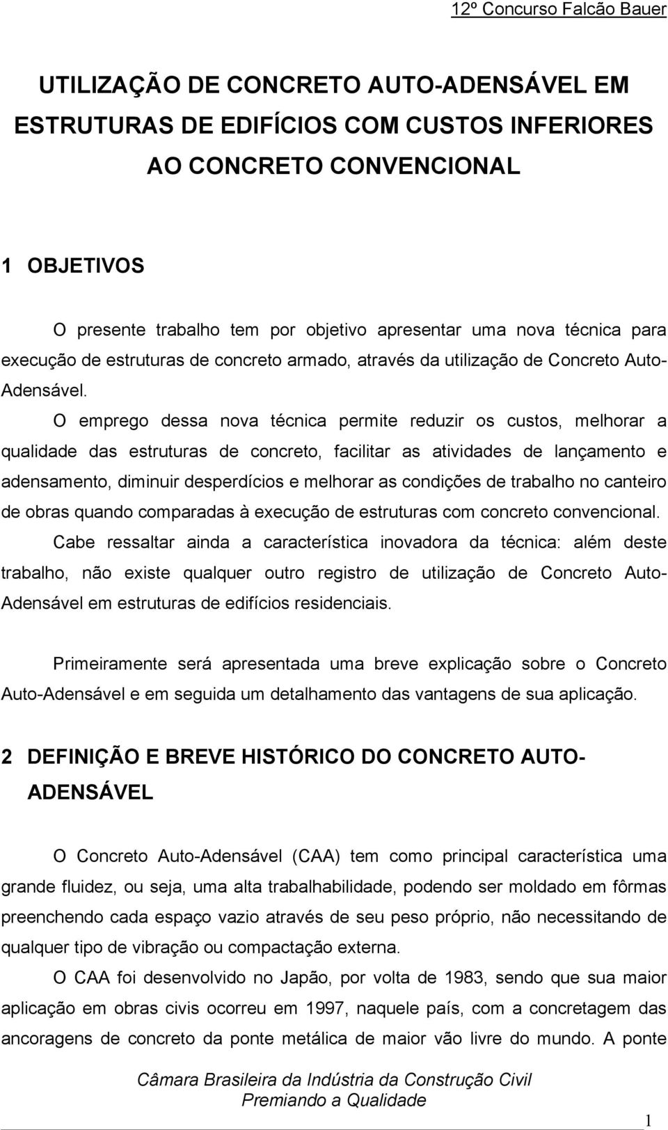 O emprego dessa nova técnica permite reduzir os custos, melhorar a qualidade das estruturas de concreto, facilitar as atividades de lançamento e adensamento, diminuir desperdícios e melhorar as