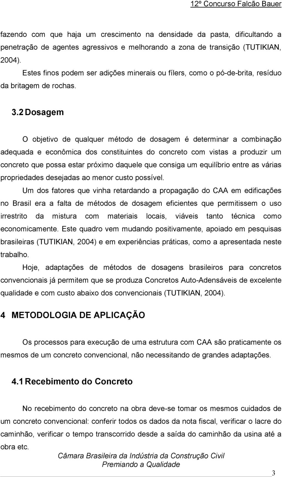 2 Dosagem O objetivo de qualquer método de dosagem é determinar a combinação adequada e econômica dos constituintes do concreto com vistas a produzir um concreto que possa estar próximo daquele que