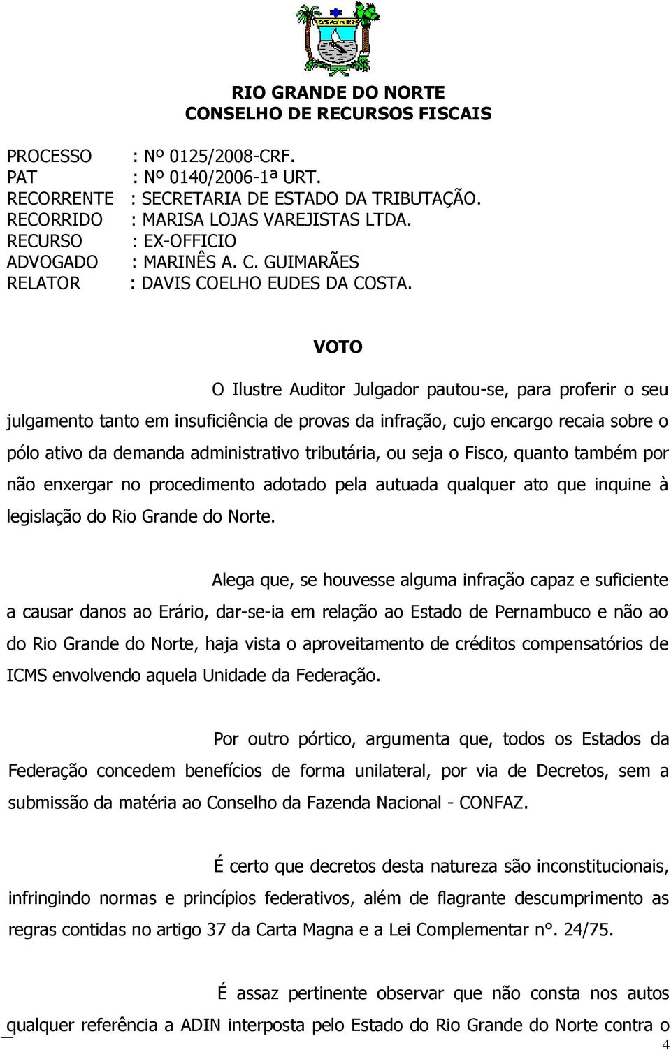 VOTO O Ilustre Auditor Julgador pautou-se, para proferir o seu julgamento tanto em insuficiência de provas da infração, cujo encargo recaia sobre o pólo ativo da demanda administrativo tributária, ou