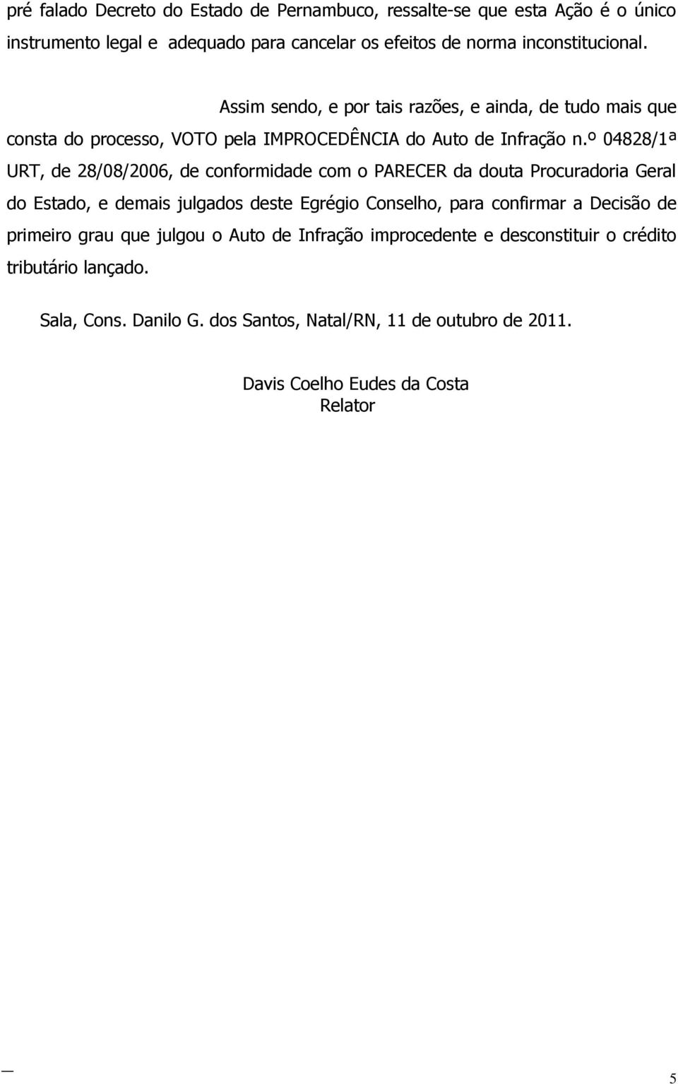 º 04828/1ª URT, de 28/08/2006, de conformidade com o PARECER da douta Procuradoria Geral do Estado, e demais julgados deste Egrégio Conselho, para confirmar a