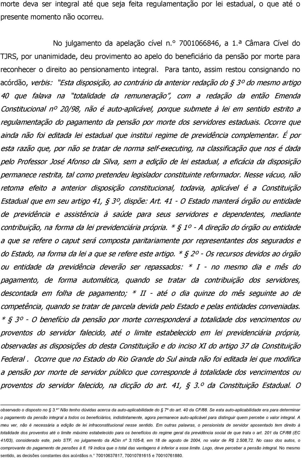 Para tanto, assim restou consignando no acórdão, verbis: Esta disposição, ao contrário da anterior redação do 3º do mesmo art igo 40 que falava na totalidade da remuneração, com a redação da então