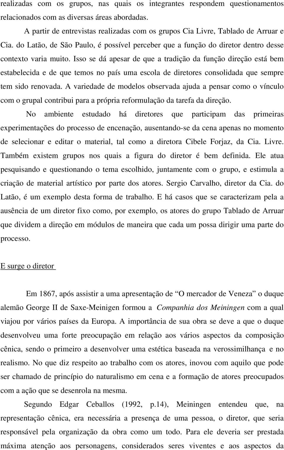 Isso se dá apesar de que a tradição da função direção está bem estabelecida e de que temos no país uma escola de diretores consolidada que sempre tem sido renovada.