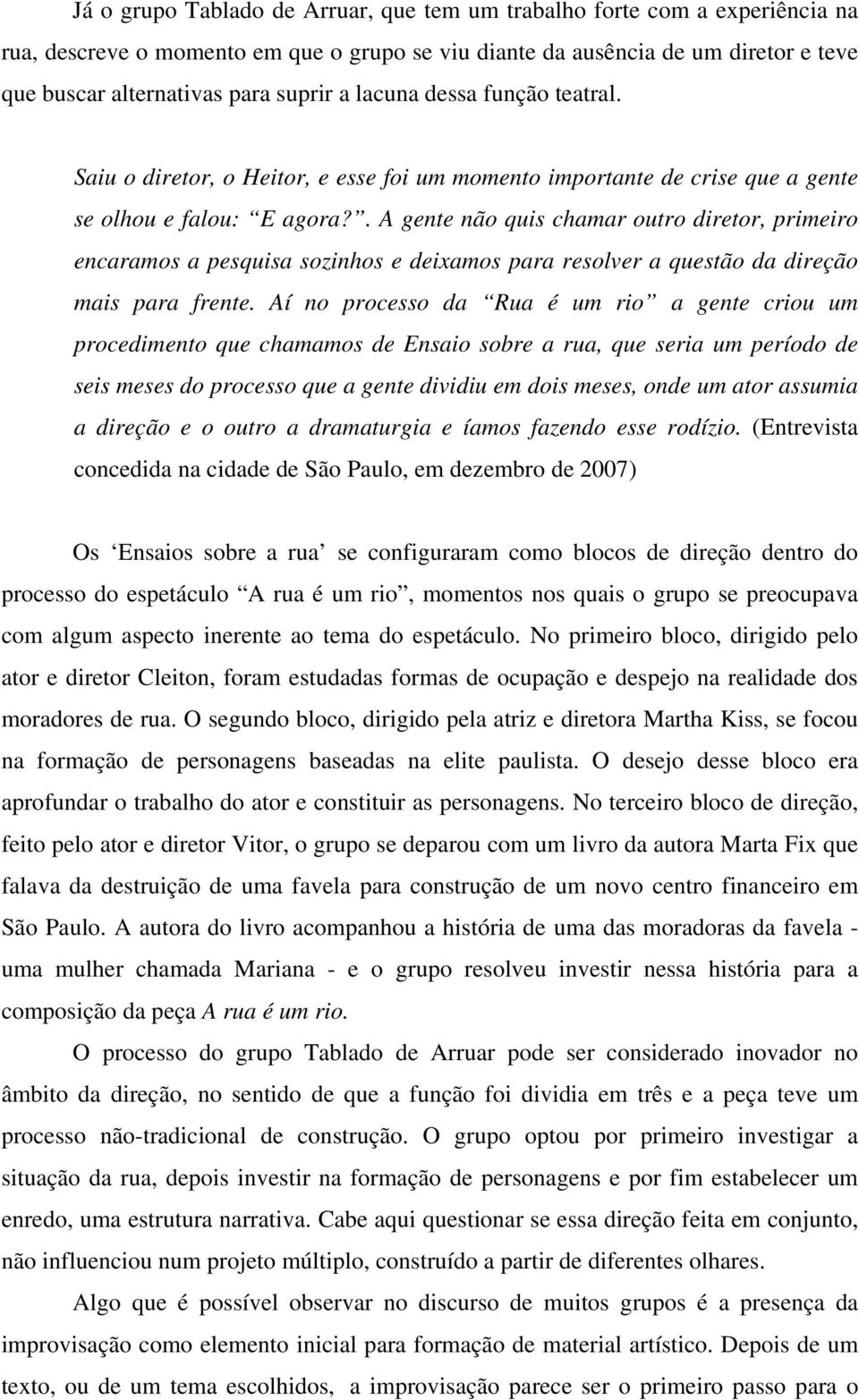 . A gente não quis chamar outro diretor, primeiro encaramos a pesquisa sozinhos e deixamos para resolver a questão da direção mais para frente.