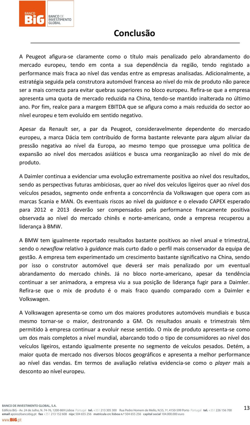 Adicionalmente, a estratégia seguida pela construtora automóvel francesa ao nível do mix de produto não parece ser a mais correcta para evitar quebras superiores no bloco europeu.