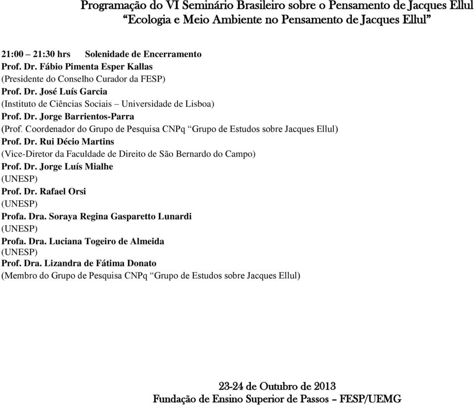 Rui Décio Martins (Vice-Diretor da Faculdade de Direito de São Bernardo do Campo) Prof. Dr. Jorge Luís Mialhe Prof. Dr. Rafael Orsi Profa. Dra.