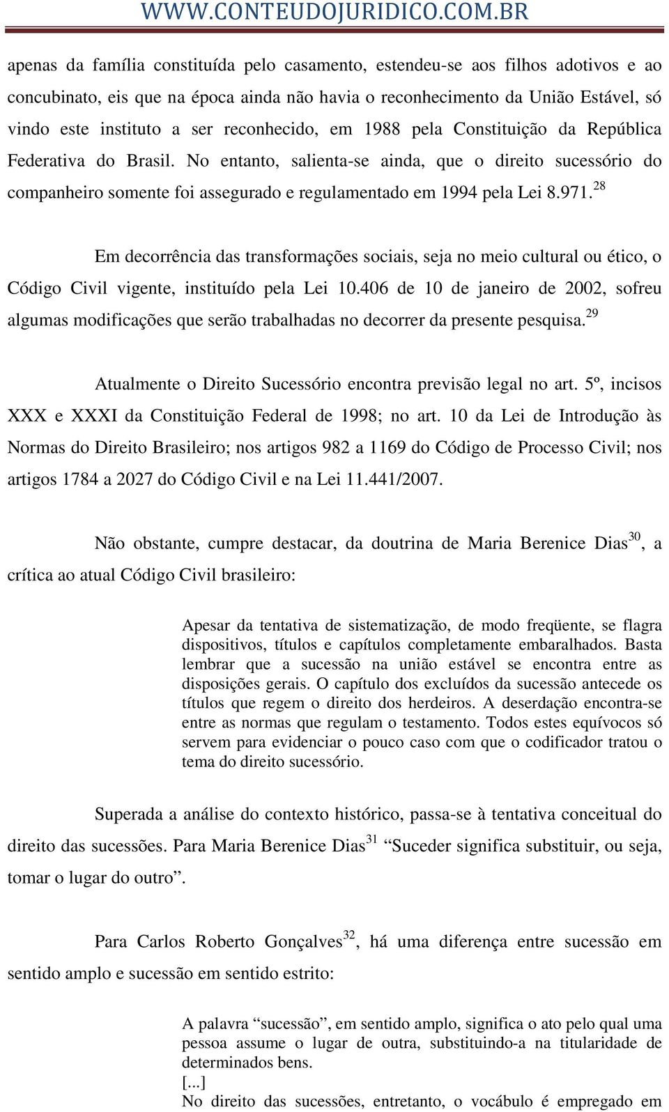 No entanto, salienta-se ainda, que o direito sucessório do companheiro somente foi assegurado e regulamentado em 1994 pela Lei 8.971.