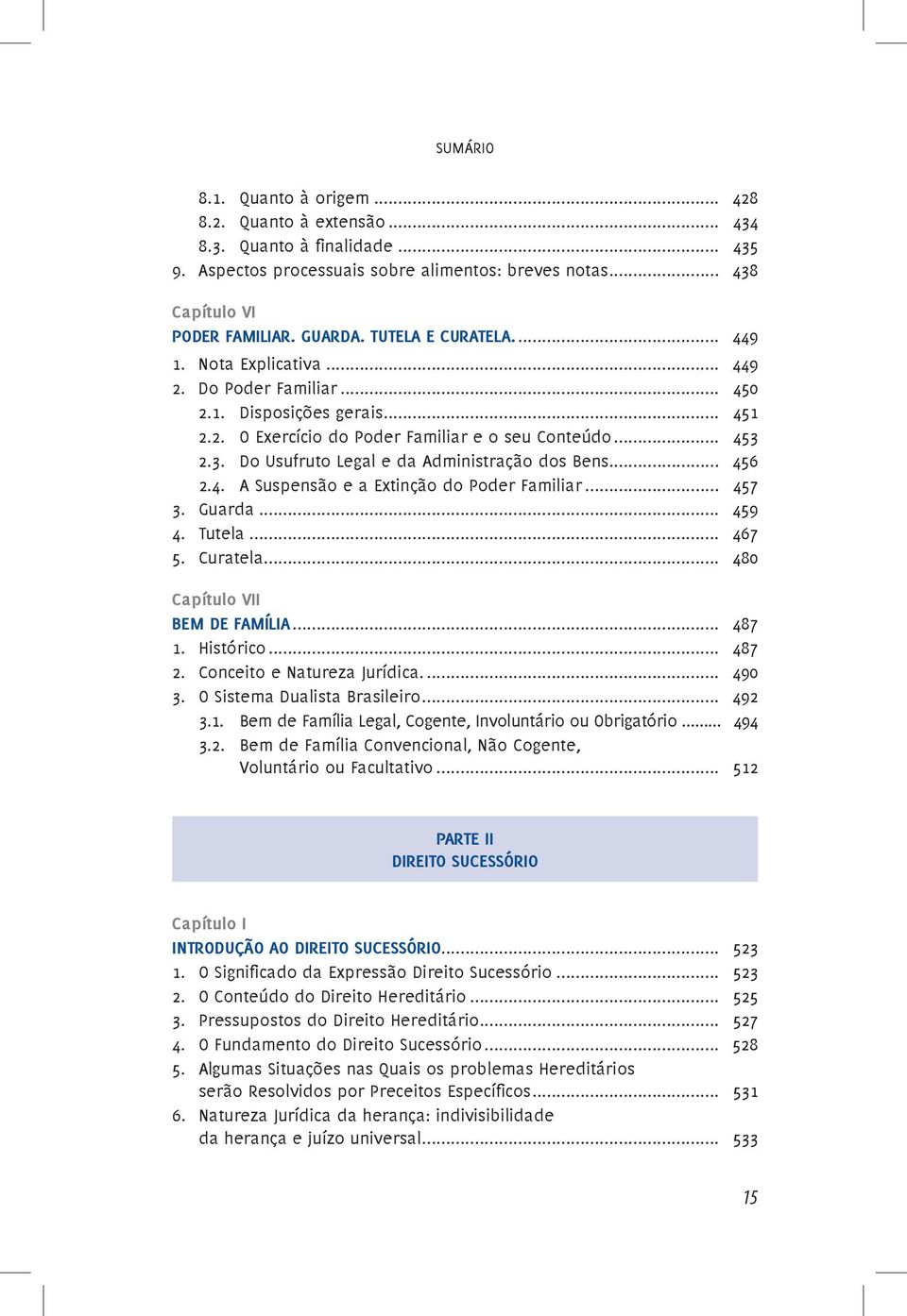 2.3. Do Usufruto Legal e da Administração dos Bens... 456 2.4. A Suspensão e a Extinção do Poder Familiar... 457 3. Guarda... 459 4. Tutela... 467 5. Curatela... 480 Capítulo VII BEM DE FAMÍLIA.