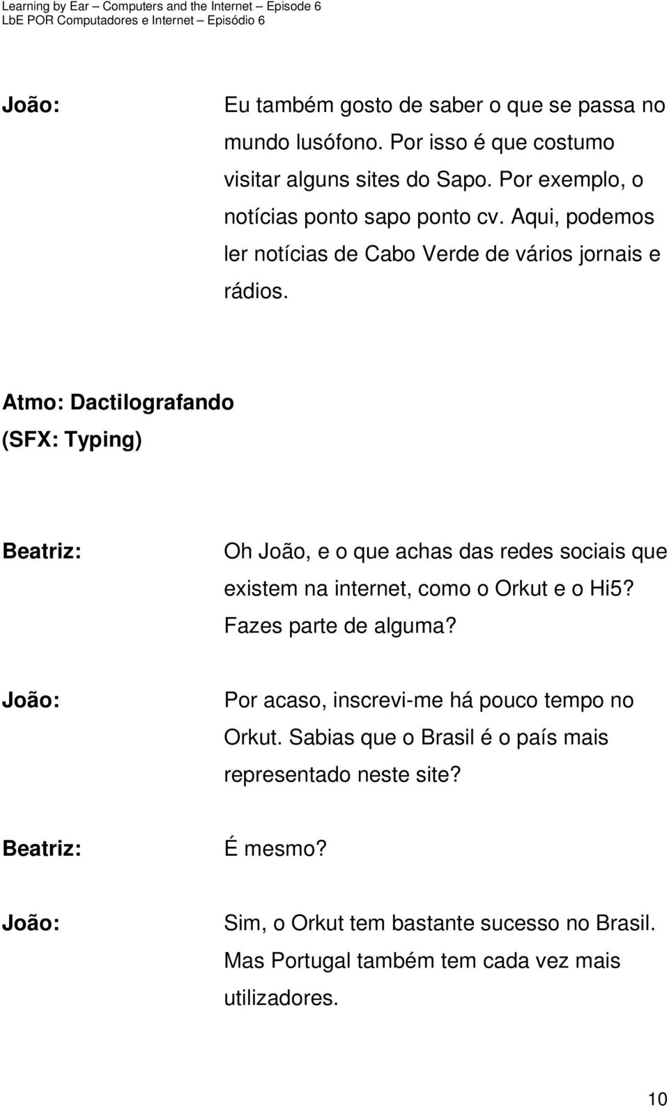 Atmo: Dactilografando (SFX: Typing) Oh João, e o que achas das redes sociais que existem na internet, como o Orkut e o Hi5? Fazes parte de alguma?