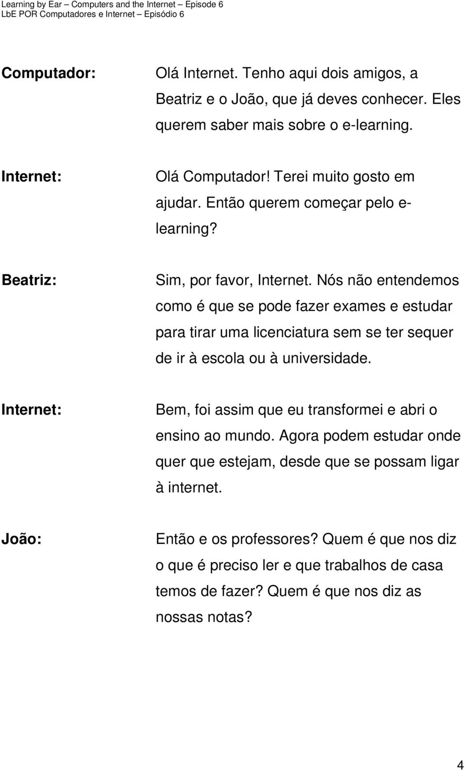 Nós não entendemos como é que se pode fazer exames e estudar para tirar uma licenciatura sem se ter sequer de ir à escola ou à universidade.