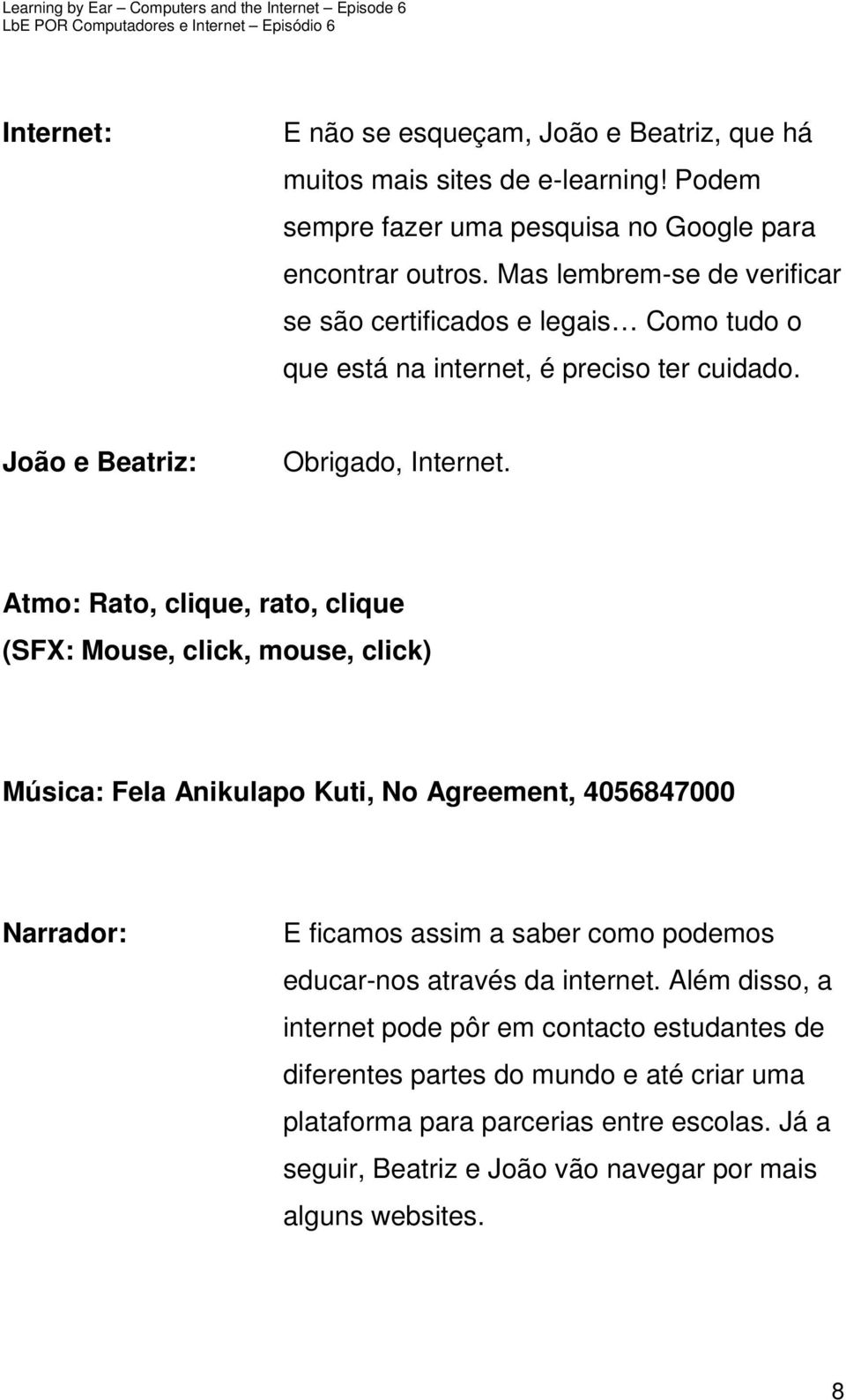 Atmo: Rato, clique, rato, clique (SFX: Mouse, click, mouse, click) Música: Fela Anikulapo Kuti, No Agreement, 4056847000 Narrador: E ficamos assim a saber como podemos