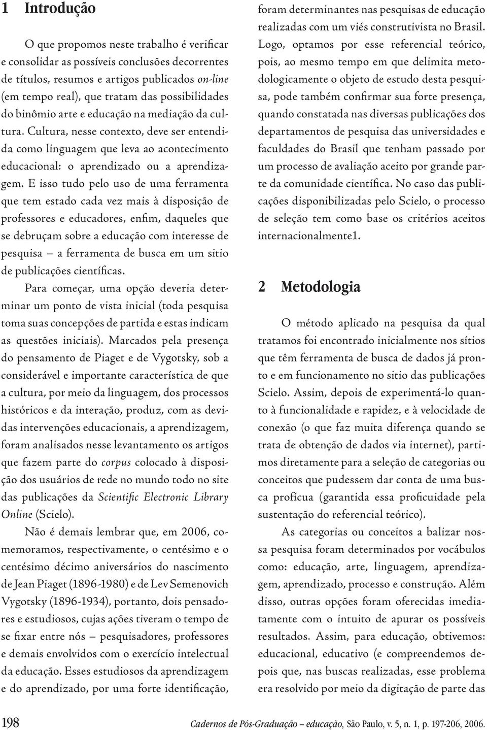 E isso tudo pelo uso de uma ferramenta que tem estado cada vez mais à disposição de professores e educadores, enfim, daqueles que se debruçam sobre a educação com interesse de pesquisa a ferramenta