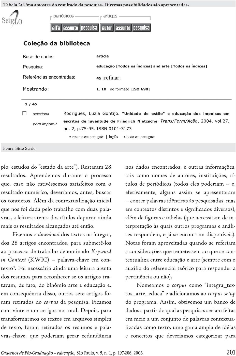 Além da contextualização inicial que nos foi dada pelo trabalho com duas palavras, a leitura atenta dos títulos depurou ainda mais os resultados alcançados até então.