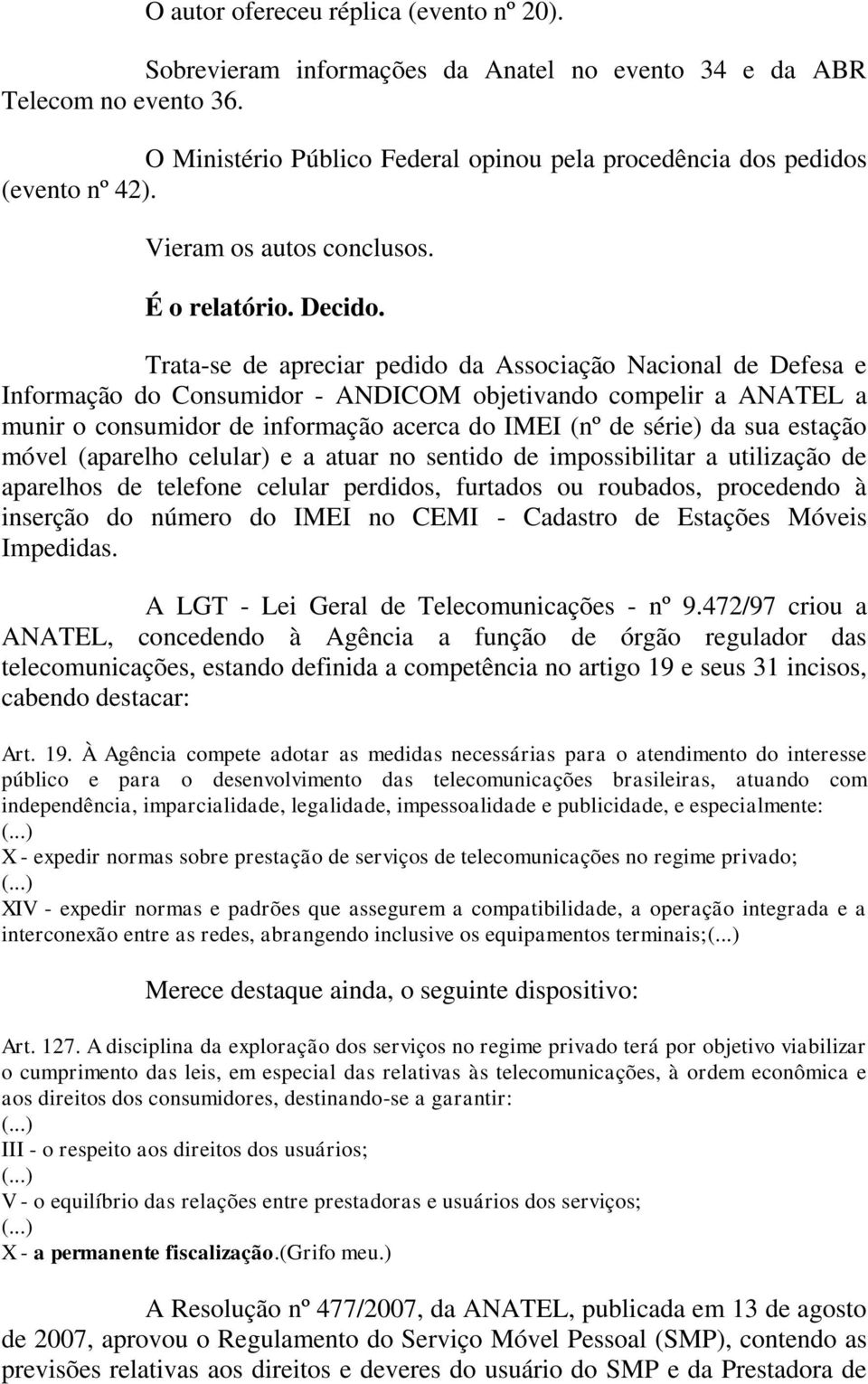 Trata-se de apreciar pedido da Associação Nacional de Defesa e Informação do Consumidor - ANDICOM objetivando compelir a ANATEL a munir o consumidor de informação acerca do IMEI (nº de série) da sua