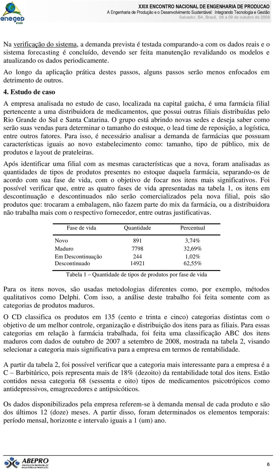 Estudo de caso A empresa analisada no estudo de caso, localizada na capital gaúcha, é uma farmácia filial pertencente a uma distribuidora de medicamentos, que possui outras filiais distribuídas pelo