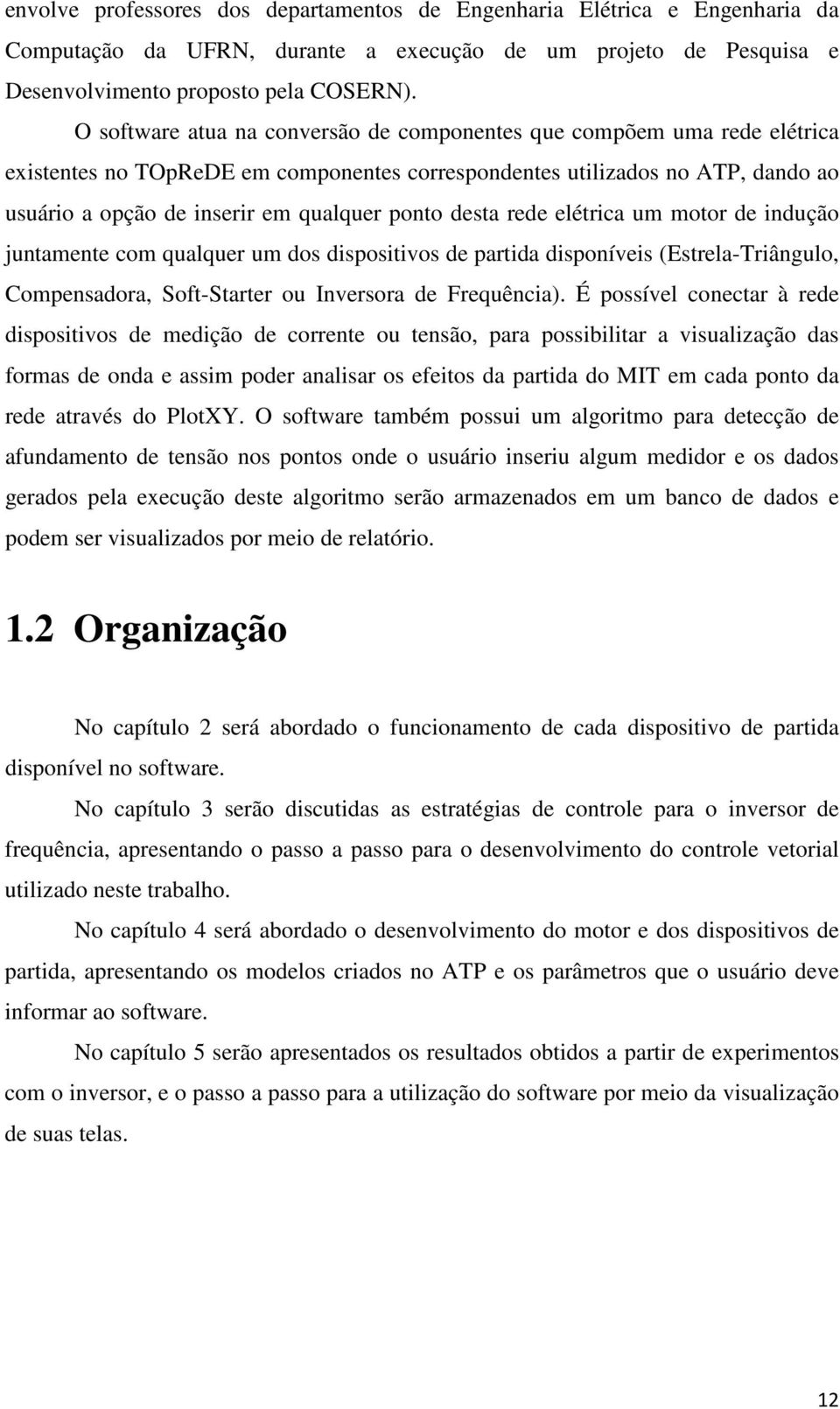 desta rede elétrica um motor de indução juntamente com qualquer um dos dispositivos de partida disponíveis (Estrela-Triângulo, Compensadora, Soft-Starter ou Inversora de Frequência).