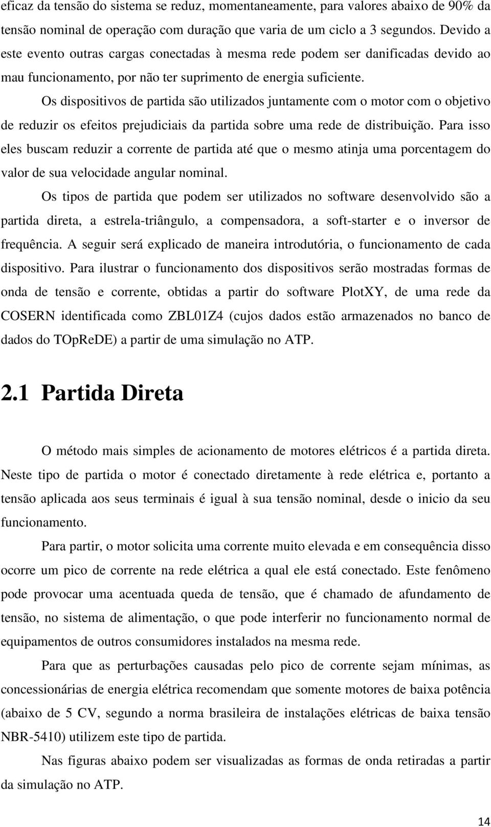 Os dispositivos de partida são utilizados juntamente com o motor com o objetivo de reduzir os efeitos prejudiciais da partida sobre uma rede de distribuição.