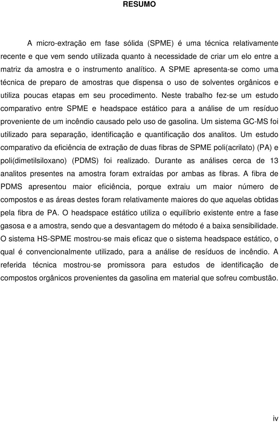 Neste trabalho fez-se um estudo comparativo entre SPME e headspace estático para a análise de um resíduo proveniente de um incêndio causado pelo uso de gasolina.