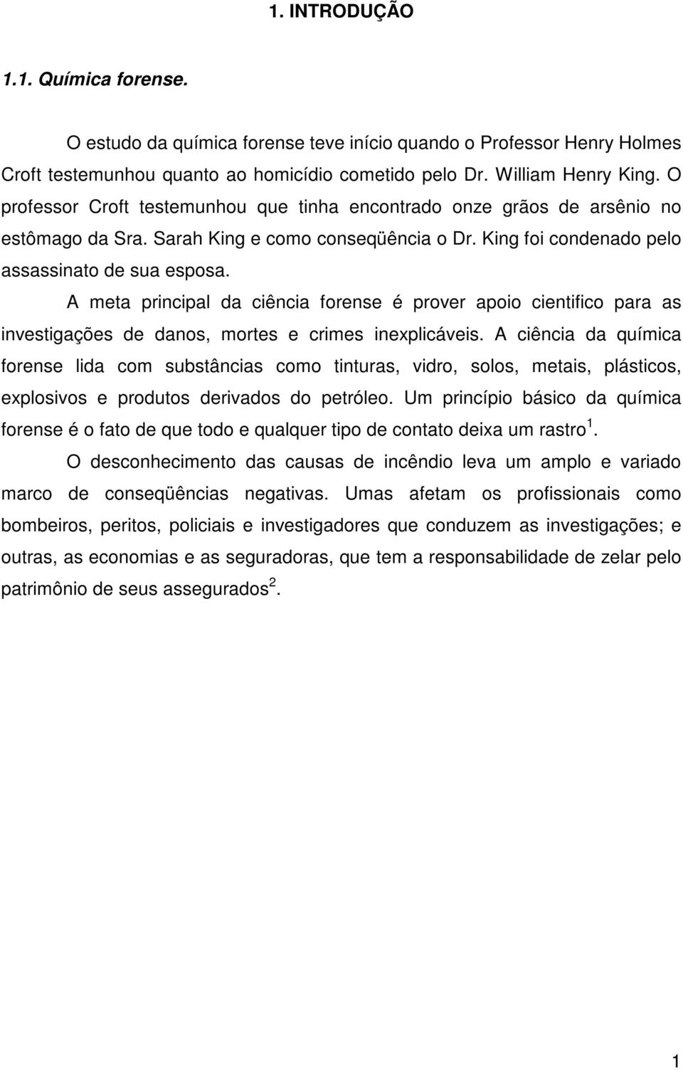 A meta principal da ciência forense é prover apoio cientifico para as investigações de danos, mortes e crimes inexplicáveis.