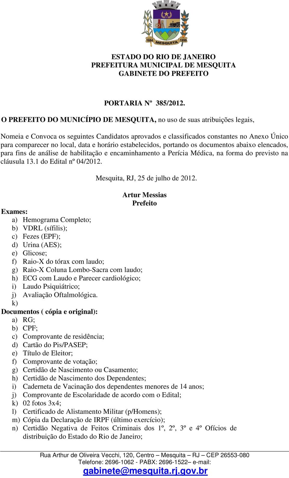 horário estabelecidos, portando os documentos abaixo elencados, para fins de análise de habilitação e encaminhamento a Perícia Médica, na forma do previsto na cláusula 13.1 do Edital nº 04/2012.