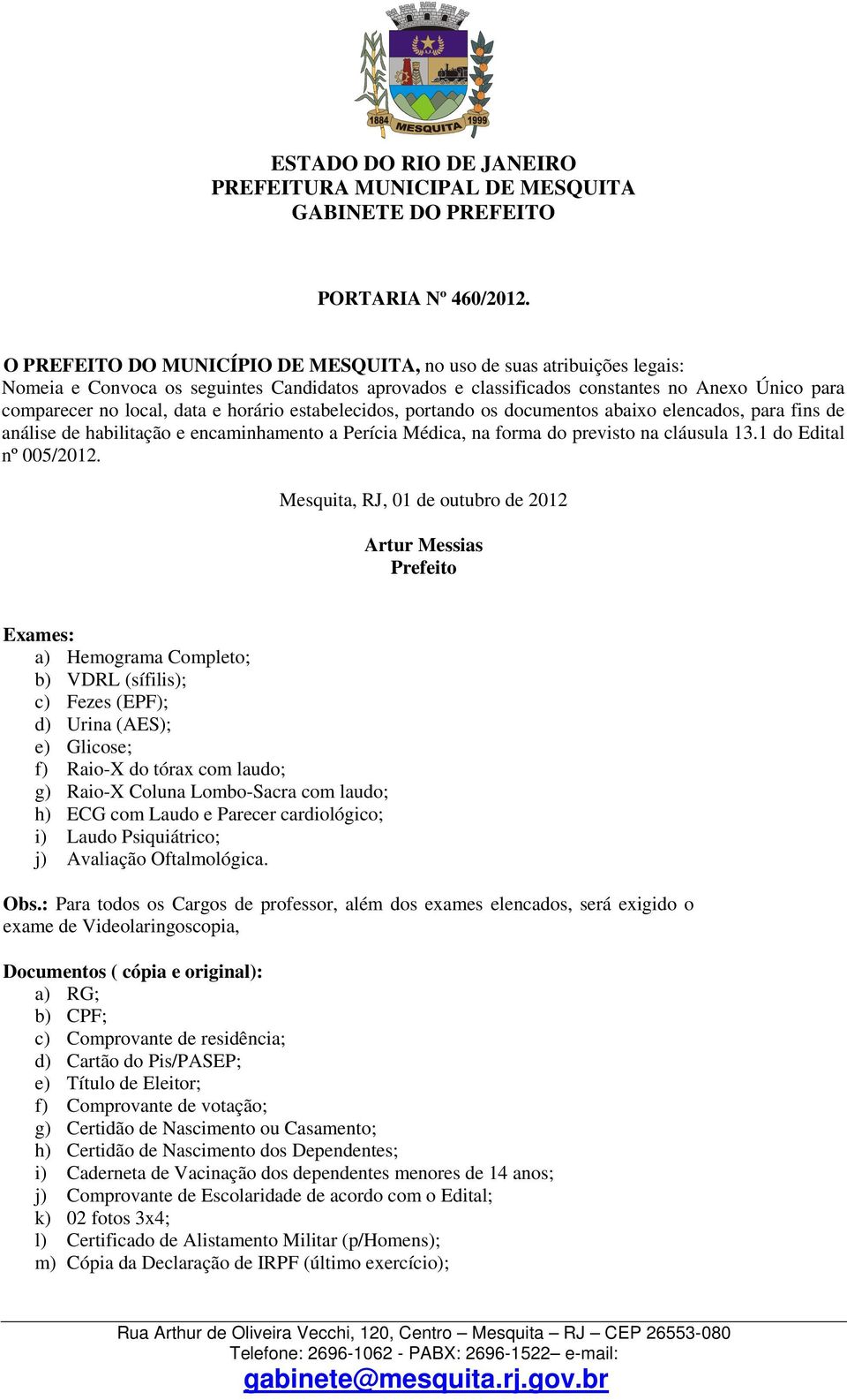 horário estabelecidos, portando os documentos abaixo elencados, para fins de análise de habilitação e encaminhamento a Perícia Médica, na forma do previsto na cláusula 13.1 do Edital nº 005/2012.