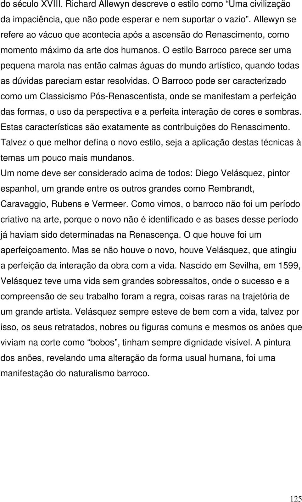 O estilo Barroco parece ser uma pequena marola nas então calmas águas do mundo artístico, quando todas as dúvidas pareciam estar resolvidas.