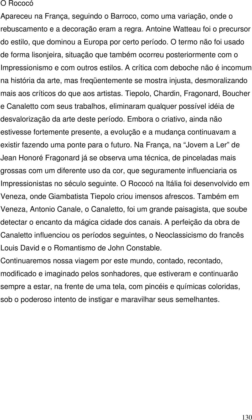 A crítica com deboche não é incomum na história da arte, mas freqüentemente se mostra injusta, desmoralizando mais aos críticos do que aos artistas.