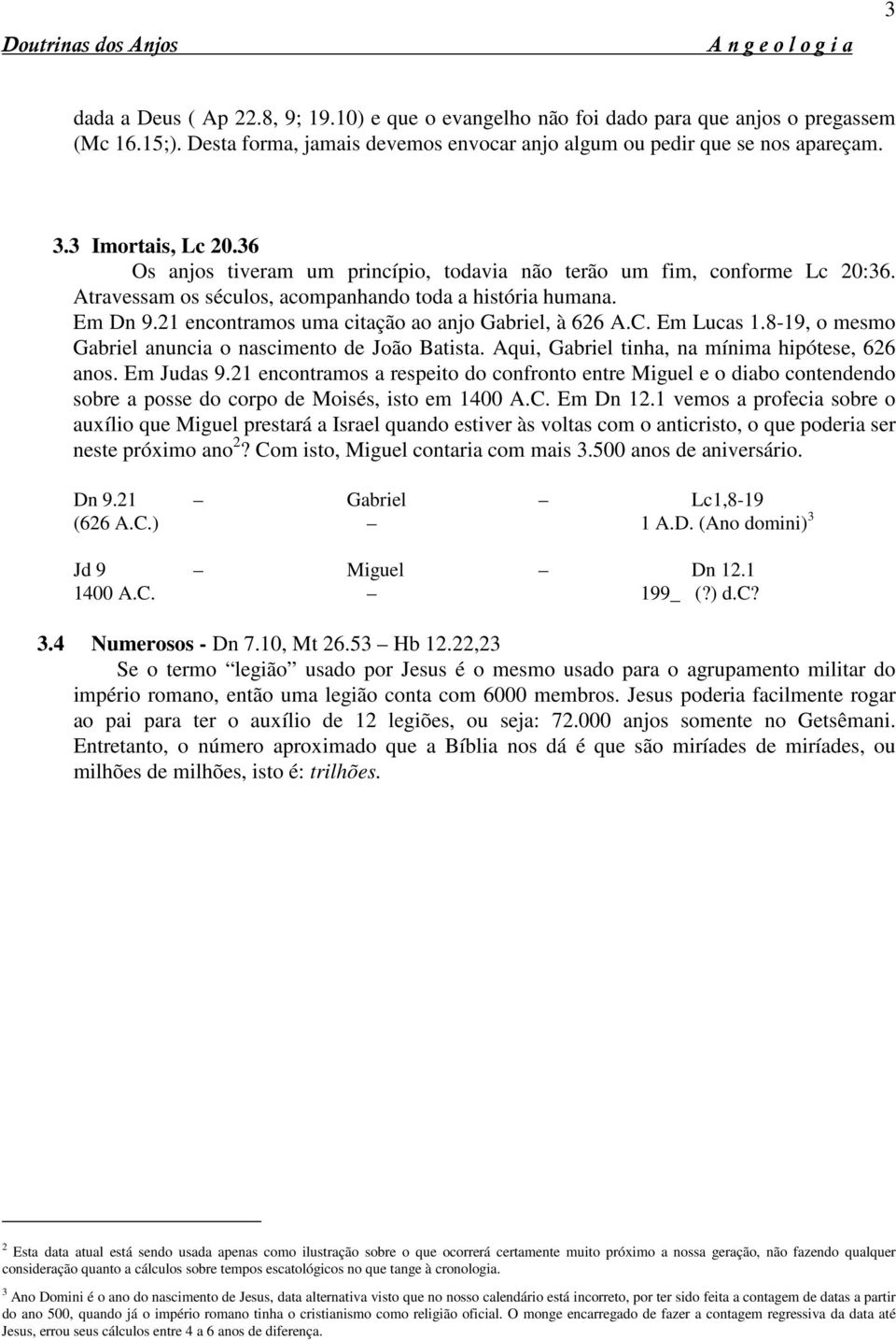 21 encontramos uma citação ao anjo Gabriel, à 626 A.C. Em Lucas 1.8-19, o mesmo Gabriel anuncia o nascimento de João Batista. Aqui, Gabriel tinha, na mínima hipótese, 626 anos. Em Judas 9.