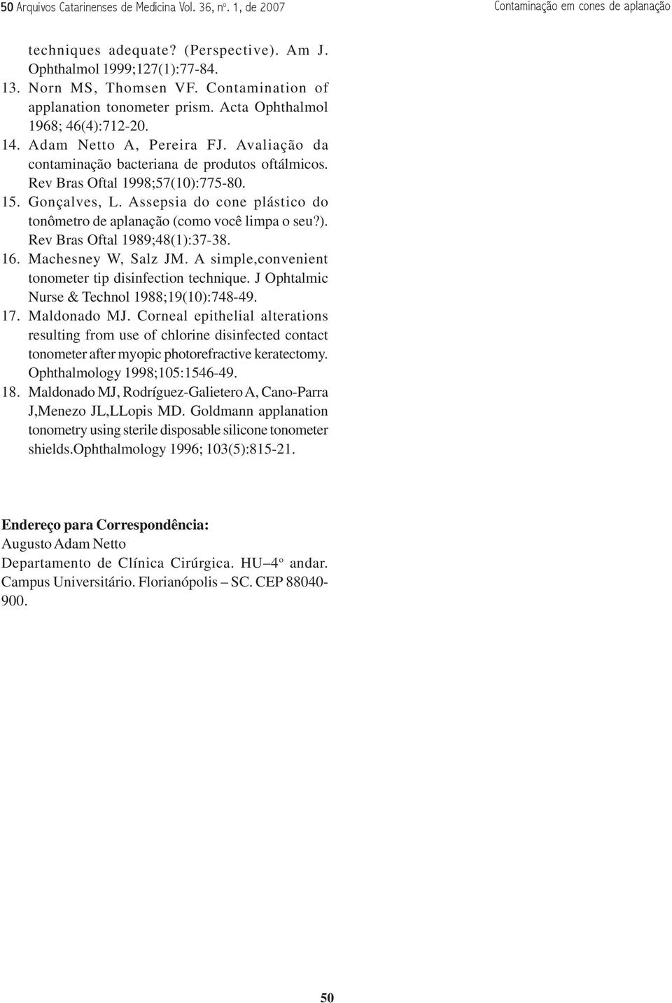 Rev Bras Oftal 1998;57(10):775-80. 15. Gonçalves, L. Assepsia do cone plástico do tonômetro de aplanação (como você limpa o seu?). Rev Bras Oftal 1989;48(1):37-38. 16. Machesney W, Salz JM.