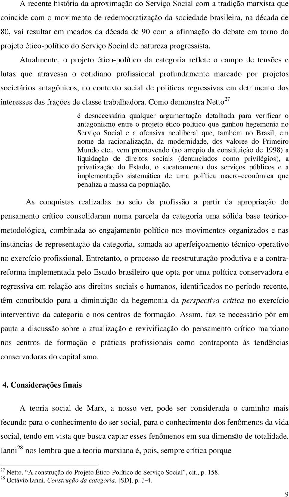 Atualmente, o projeto ético-político da categoria reflete o campo de tensões e lutas que atravessa o cotidiano profissional profundamente marcado por projetos societários antagônicos, no contexto