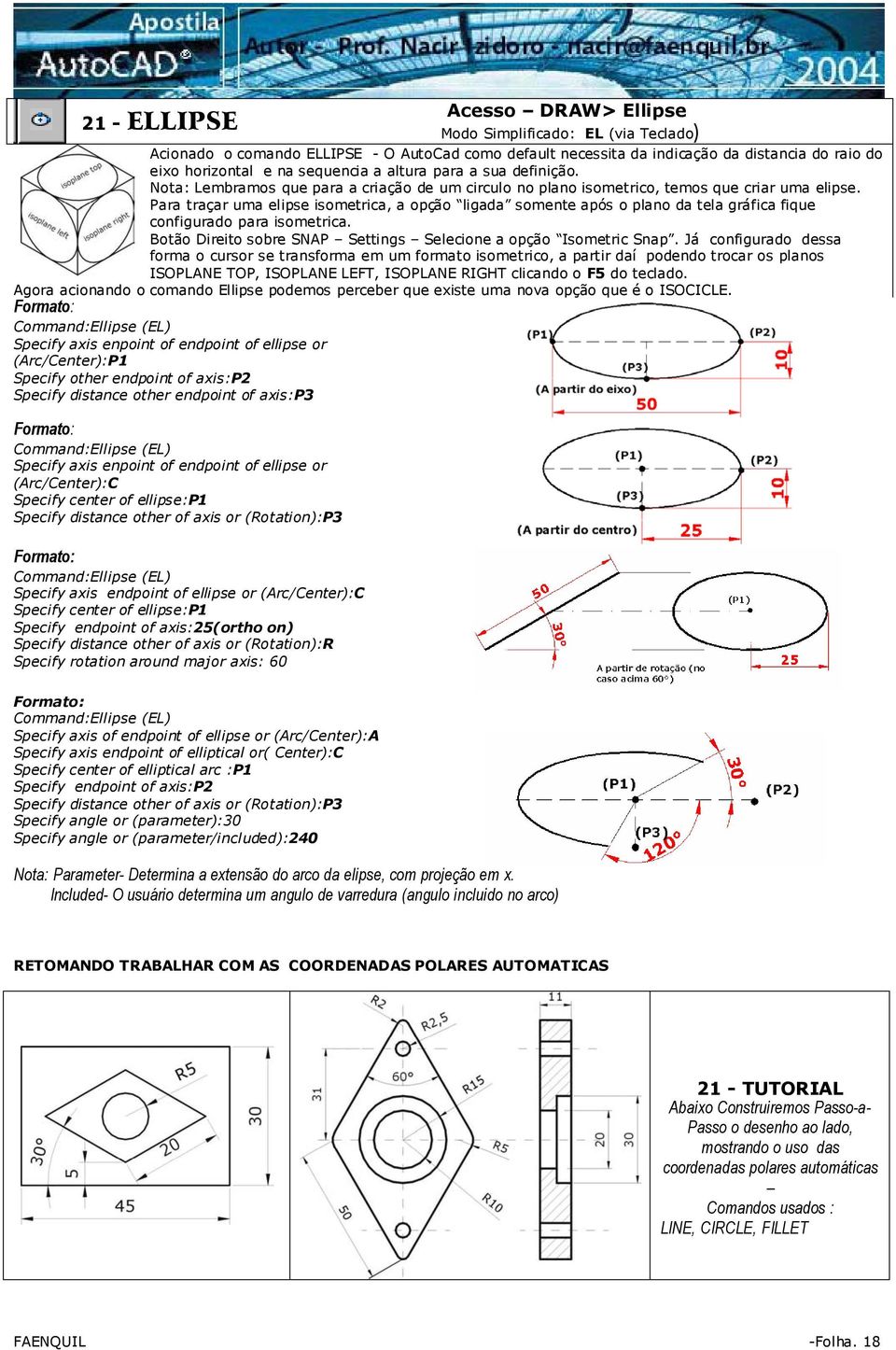 Para traçar uma elipse isometrica, a opção ligada somente após o plano da tela gráfica fique configurado para isometrica. Botão Direito sobre SNAP Settings Selecione a opção Isometric Snap.