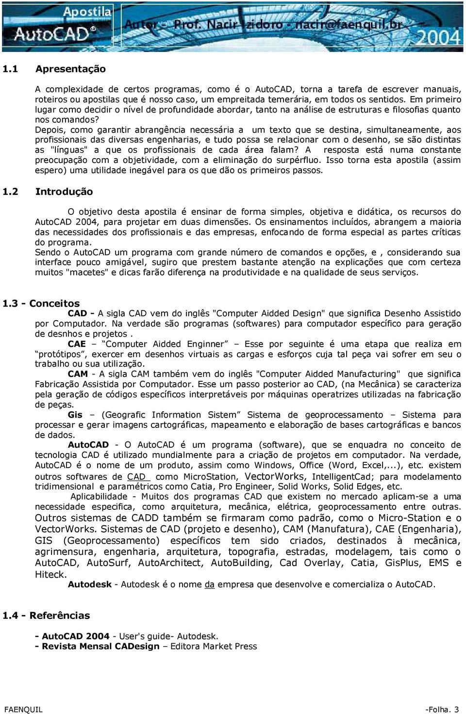 Depois, como garantir abrangência necessária a um texto que se destina, simultaneamente, aos profissionais das diversas engenharias, e tudo possa se relacionar com o desenho, se são distintas as