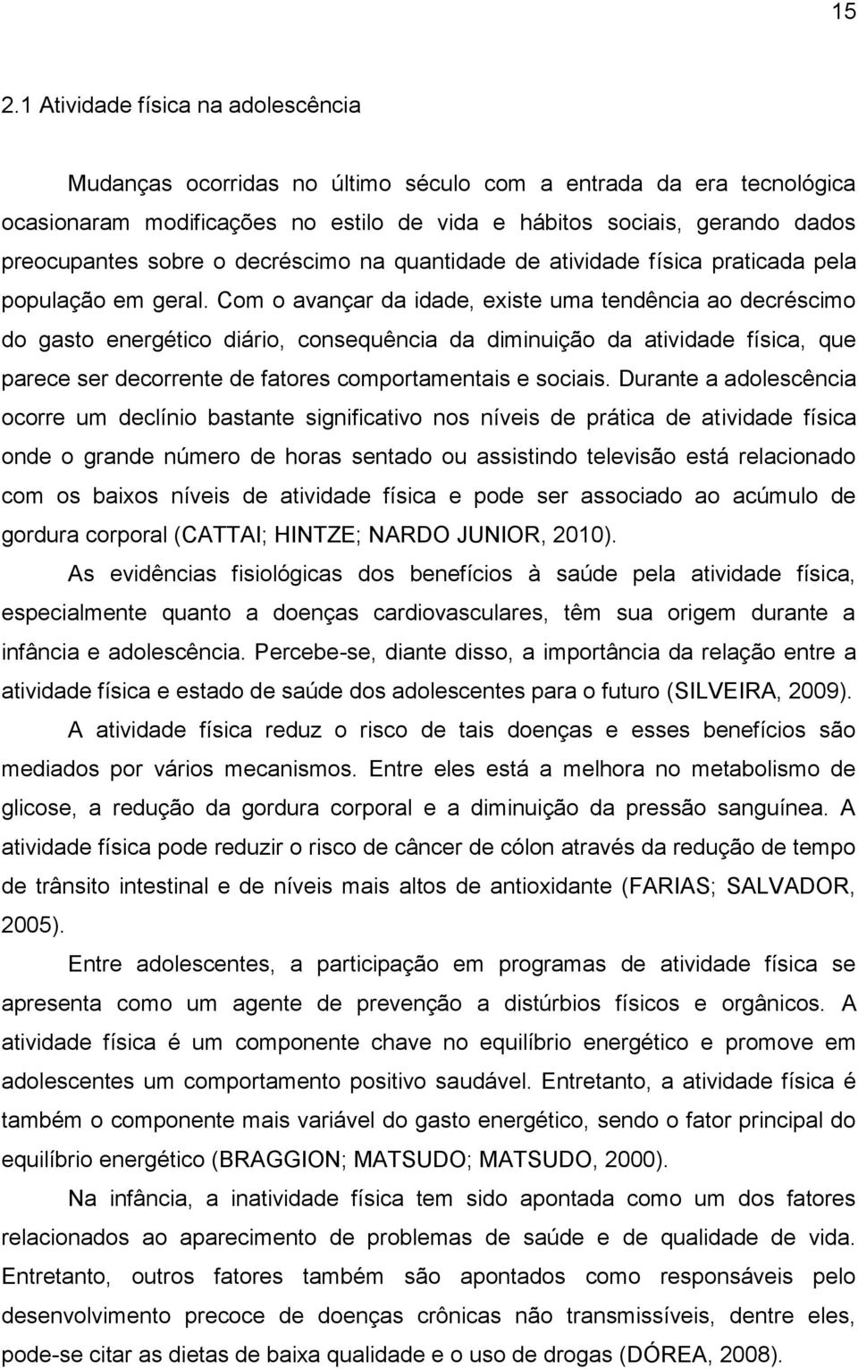 Com o avançar da idade, existe uma tendência ao decréscimo do gasto energético diário, consequência da diminuição da atividade física, que parece ser decorrente de fatores comportamentais e sociais.