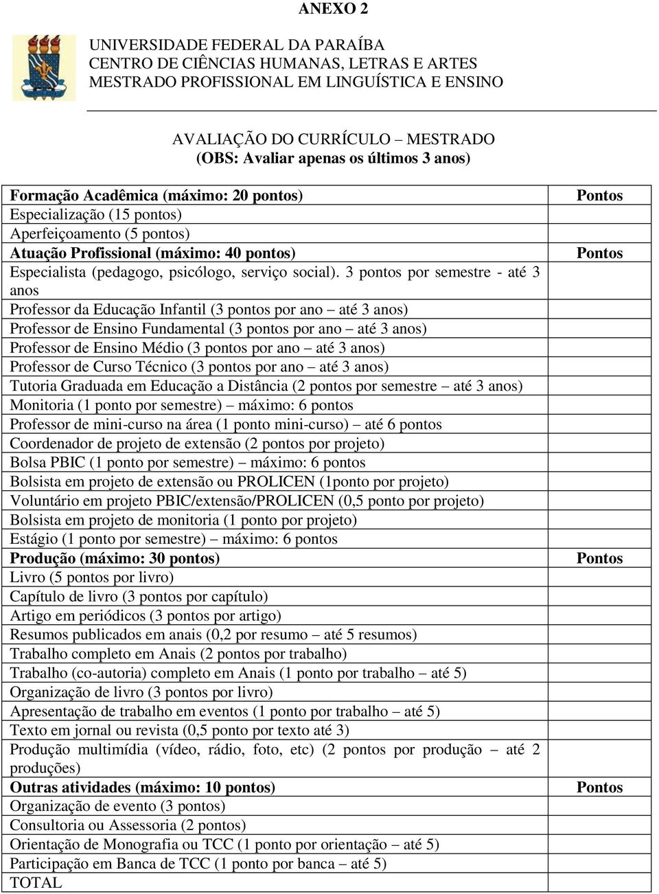 3 pontos por semestre - até 3 anos Professor da Educação Infantil (3 pontos por ano até 3 anos) Professor de Ensino Fundamental (3 pontos por ano até 3 anos) Professor de Ensino Médio (3 pontos por