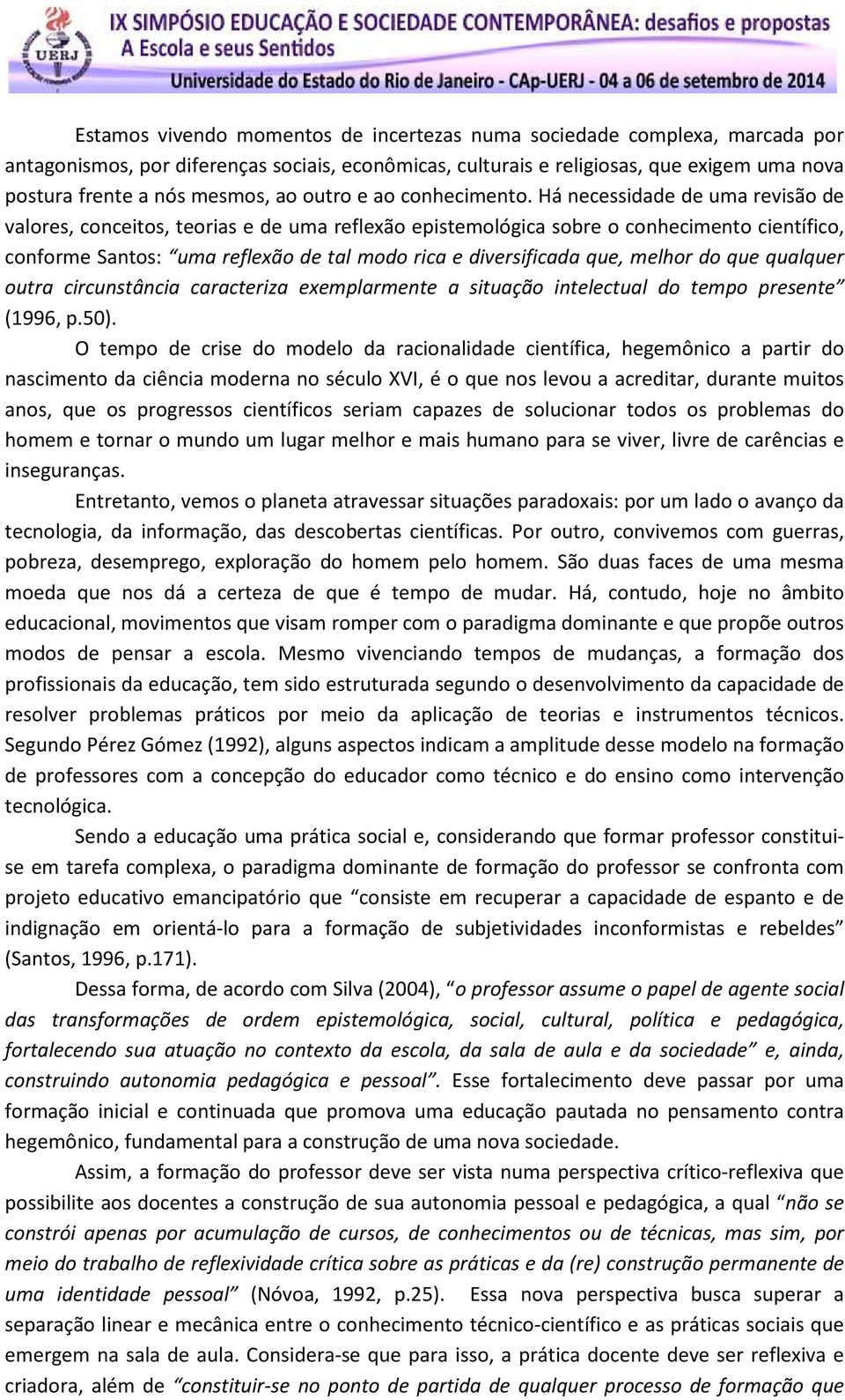 Há necessidade de uma revisão de valores, conceitos, teorias e de uma reflexão epistemológica sobre o conhecimento científico, conforme Santos: uma reflexão de tal modo rica e diversificada que,