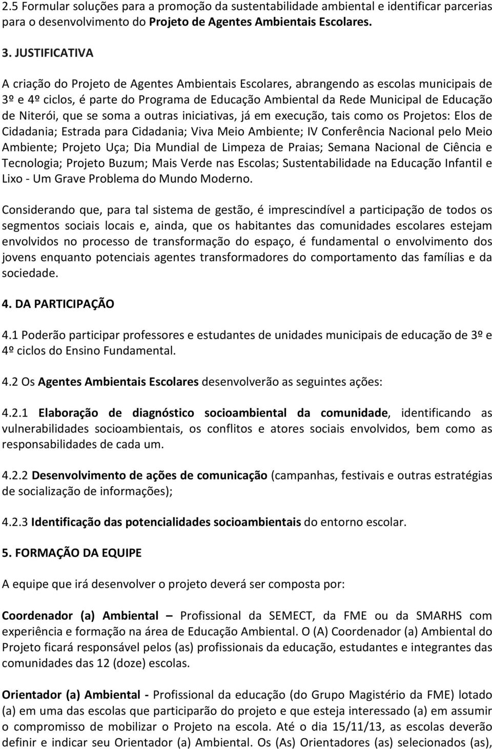 Niterói, que se soma a outras iniciativas, já em execução, tais como os Projetos: Elos de Cidadania; Estrada para Cidadania; Viva Meio Ambiente; IV Conferência Nacional pelo Meio Ambiente; Projeto