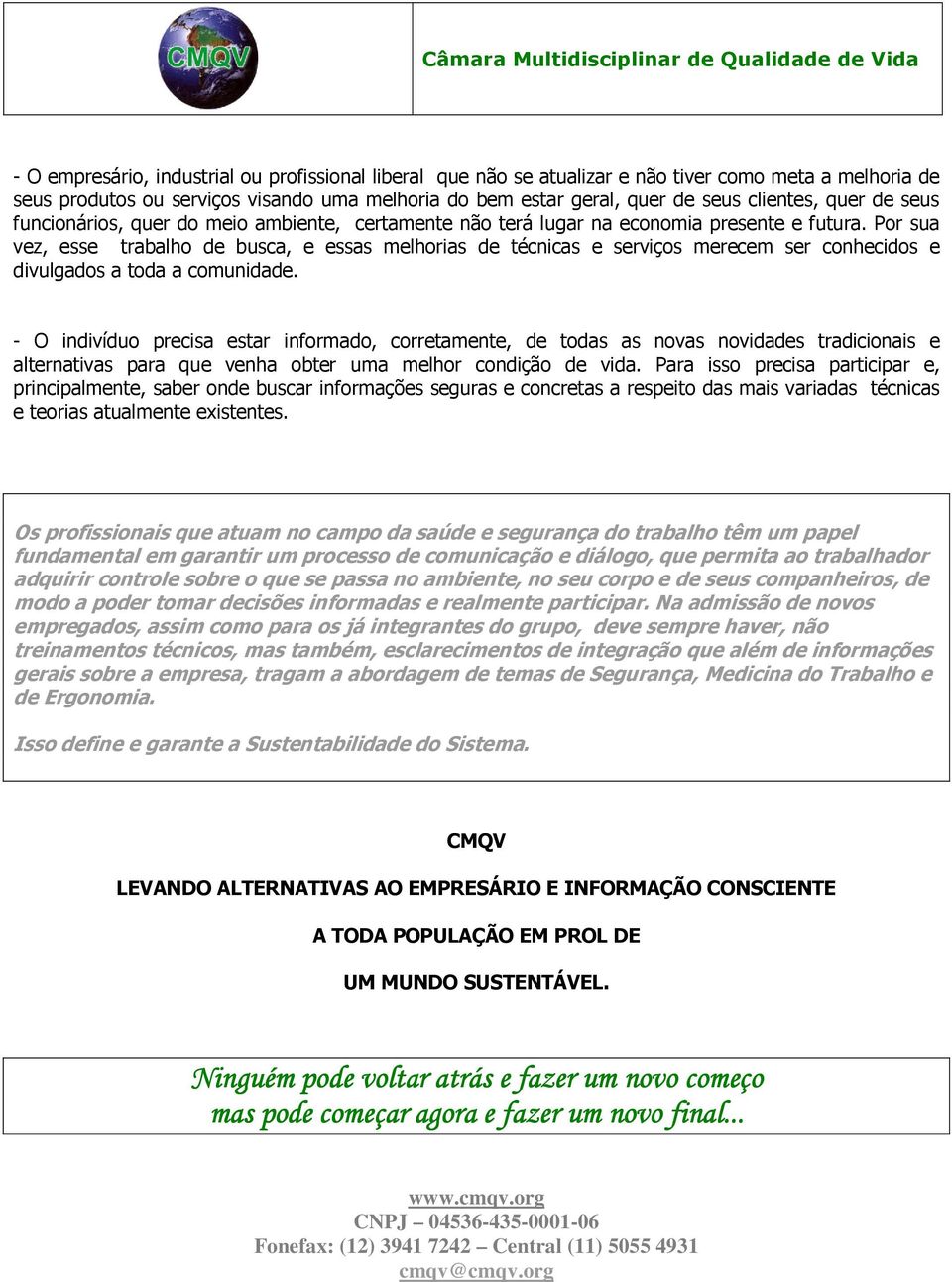 Por sua vez, esse trabalho de busca, e essas melhorias de técnicas e serviços merecem ser conhecidos e divulgados a toda a comunidade.