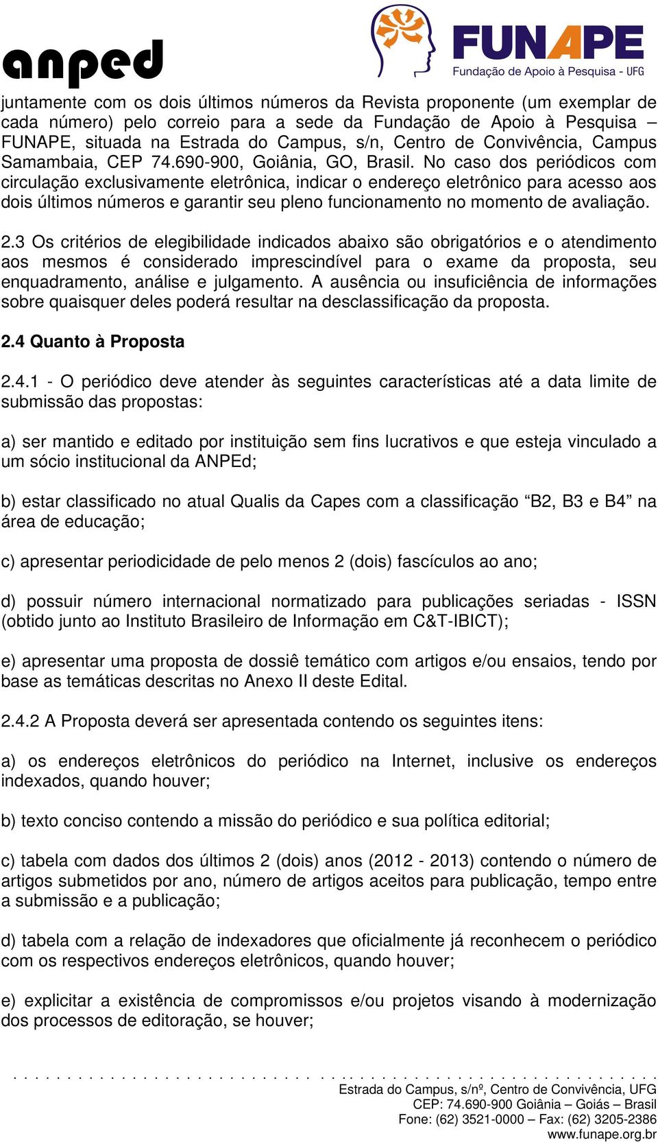 No caso dos periódicos com circulação exclusivamente eletrônica, indicar o endereço eletrônico para acesso aos dois últimos números e garantir seu pleno funcionamento no momento de avaliação. 2.