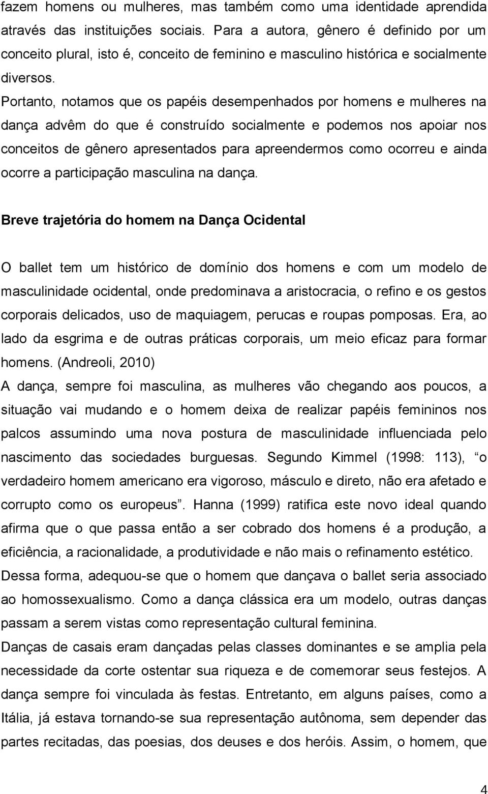 Portanto, notamos que os papéis desempenhados por homens e mulheres na dança advêm do que é construído socialmente e podemos nos apoiar nos conceitos de gênero apresentados para apreendermos como