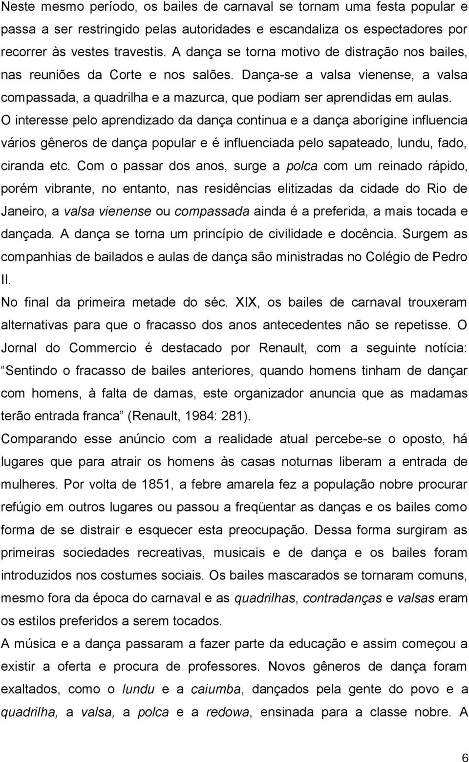 O interesse pelo aprendizado da dança continua e a dança aborígine influencia vários gêneros de dança popular e é influenciada pelo sapateado, lundu, fado, ciranda etc.