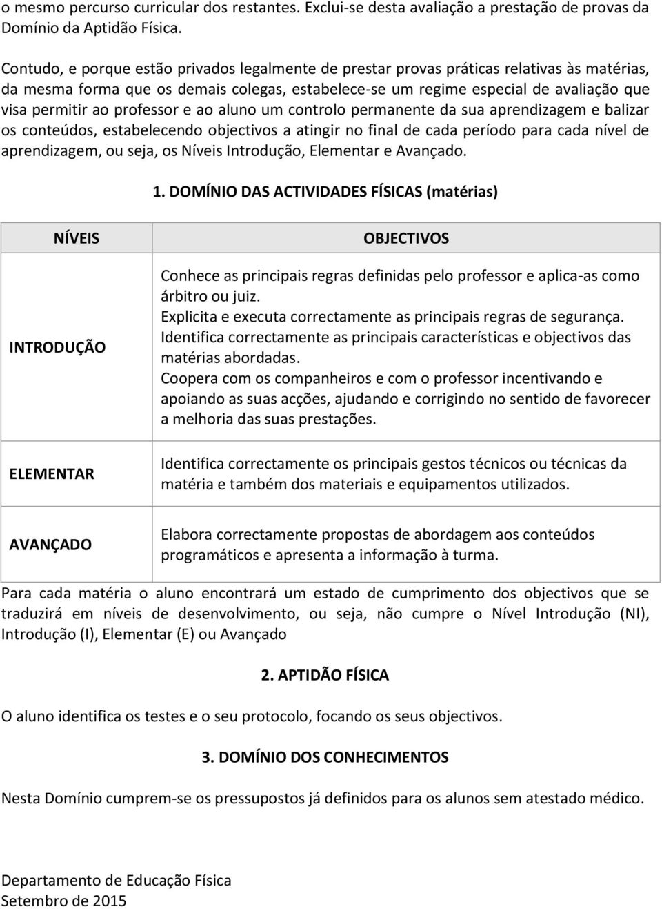 professor e ao aluno um controlo permanente da sua aprendizagem e balizar os conteúdos, estabelecendo objectivos a atingir no final de cada período para cada nível de aprendizagem, ou seja, os Níveis