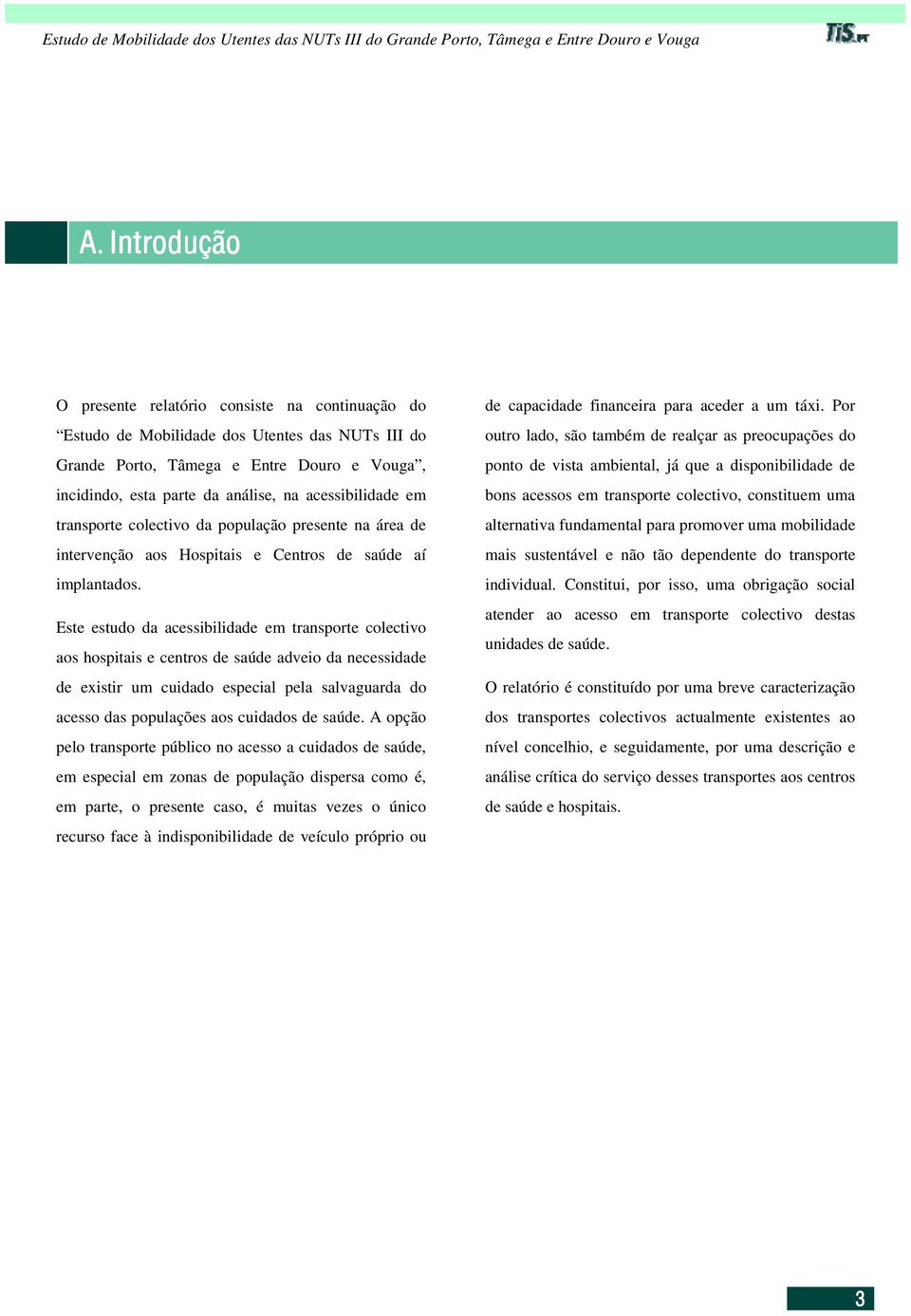 Este estudo da acessibilidade em transporte colectivo aos hospitais e centros de saúde adveio da necessidade de existir um cuidado especial pela salvaguarda do acesso das populações aos cuidados de