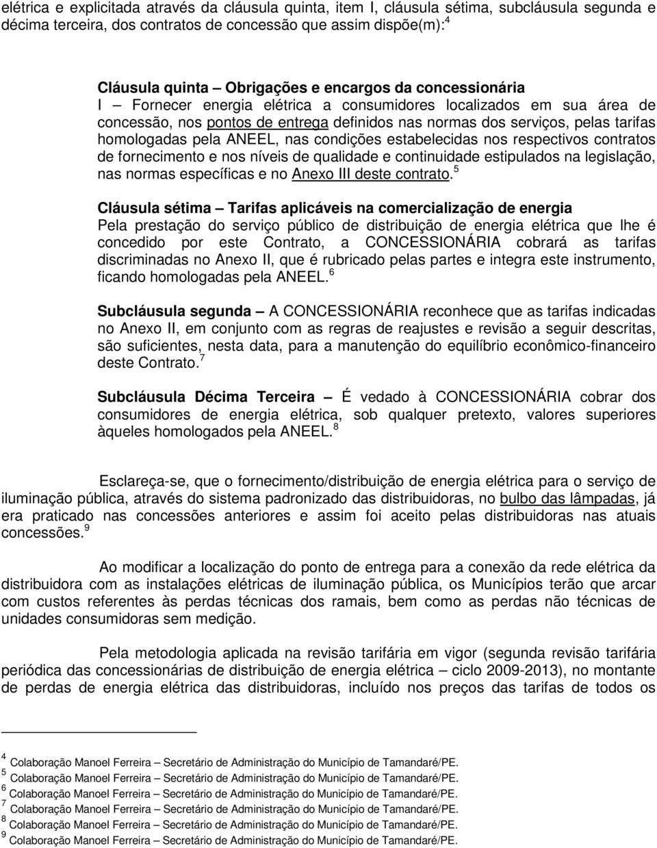 ANEEL, nas condições estabelecidas nos respectivos contratos de fornecimento e nos níveis de qualidade e continuidade estipulados na legislação, nas normas específicas e no Anexo III deste contrato.