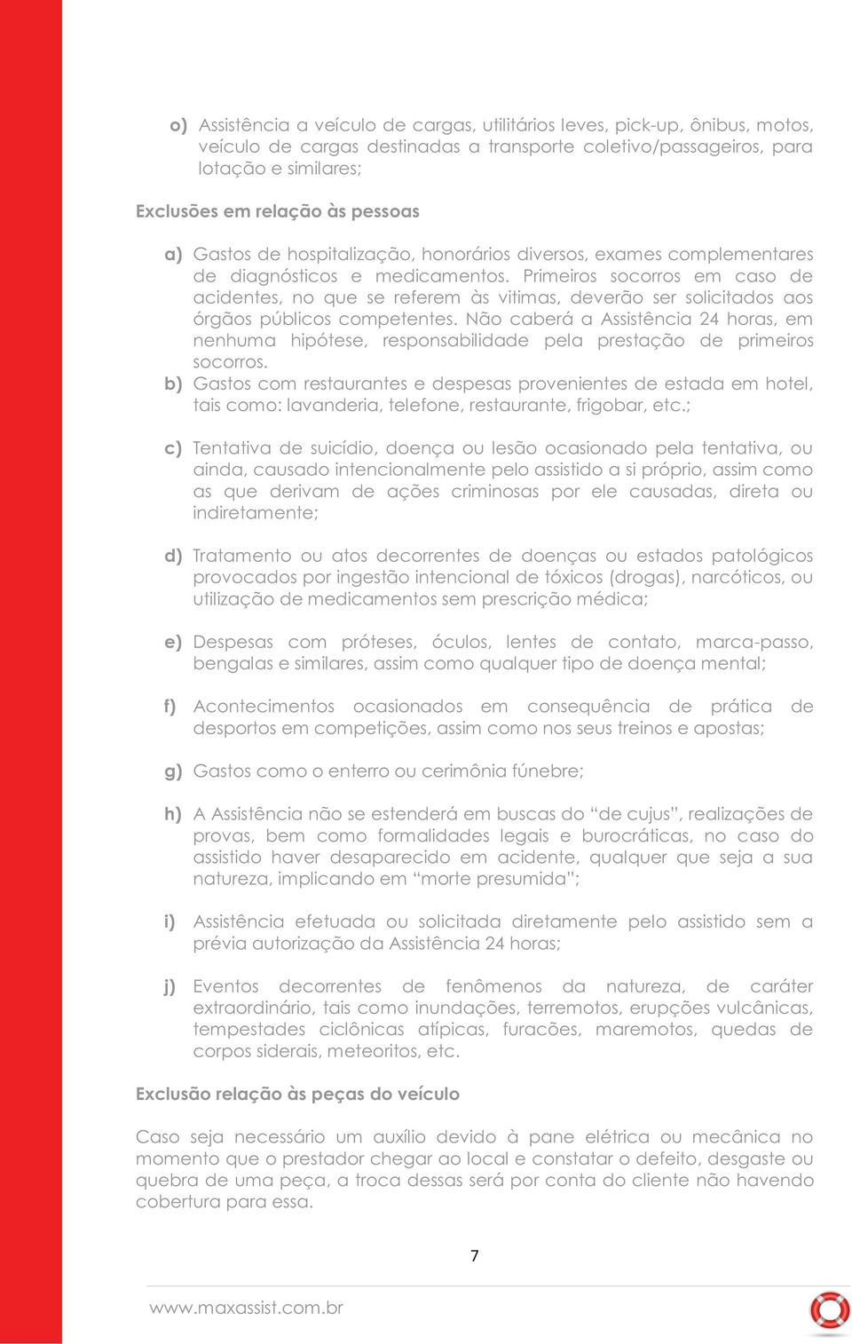 Primeiros socorros em caso de acidentes, no que se referem às vitimas, deverão ser solicitados aos órgãos públicos competentes.