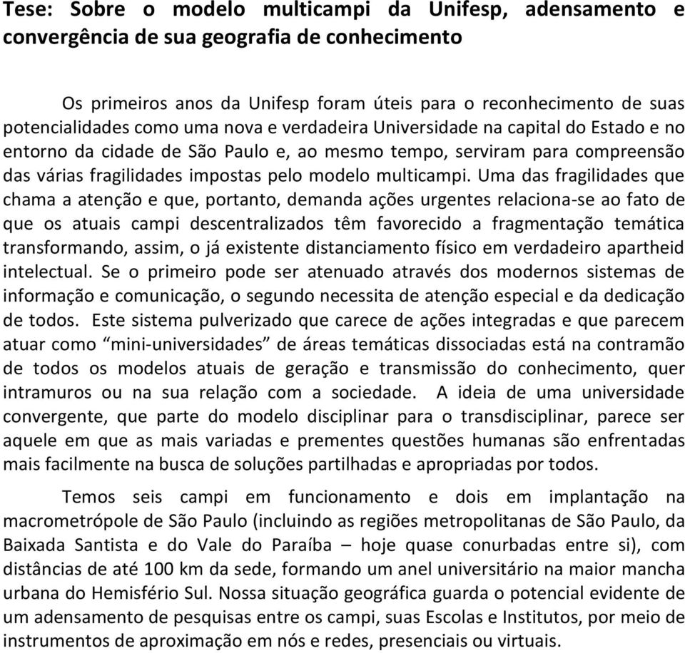 Uma das fragilidades que chama a atenção e que, portanto, demanda ações urgentes relaciona-se ao fato de que os atuais campi descentralizados têm favorecido a fragmentação temática transformando,